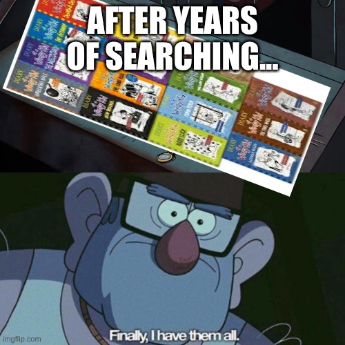 I Have Them all | AFTER YEARS OF SEARCHING... | image tagged in i have them all | made w/ Imgflip meme maker