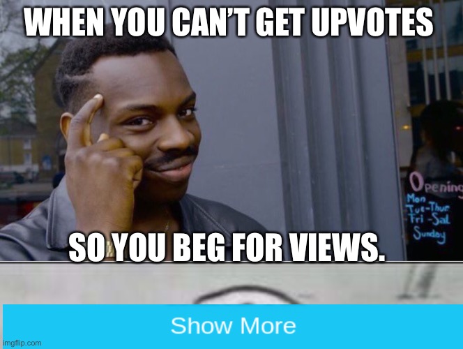 WHEN YOU CAN’T GET UPVOTES; SO YOU BEG FOR VIEWS. | image tagged in memes,roll safe think about it | made w/ Imgflip meme maker