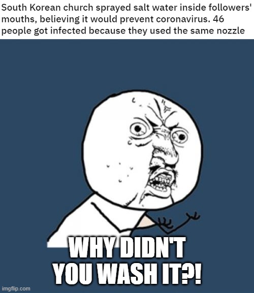 WHY????? | WHY DIDN'T YOU WASH IT?! | image tagged in memes,y u no,coronavirus,corona virus,sick | made w/ Imgflip meme maker