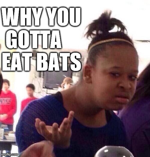 Black Girl Wat Meme | WHY YOU
 GOTTA 
EAT BATS | image tagged in memes,black girl wat | made w/ Imgflip meme maker
