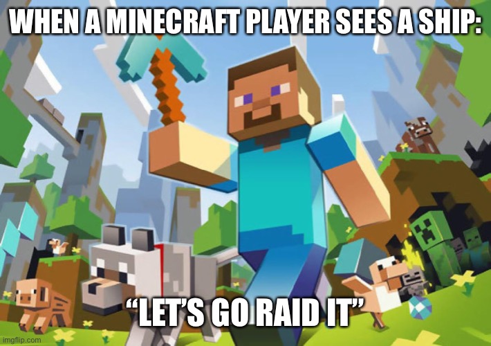Minecraft  | WHEN A MINECRAFT PLAYER SEES A SHIP: “LET’S GO RAID IT” | image tagged in minecraft | made w/ Imgflip meme maker