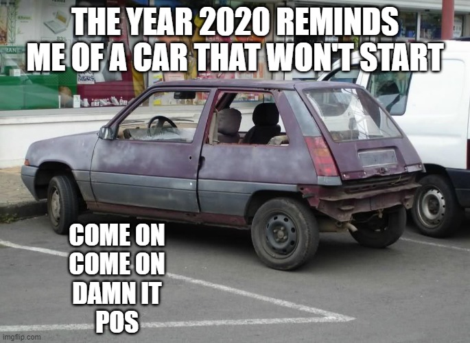  THE YEAR 2020 REMINDS ME OF A CAR THAT WON'T START; COME ON
COME ON
DAMN IT
POS | image tagged in hooptie,memes,funny memes,funny,cars,car | made w/ Imgflip meme maker