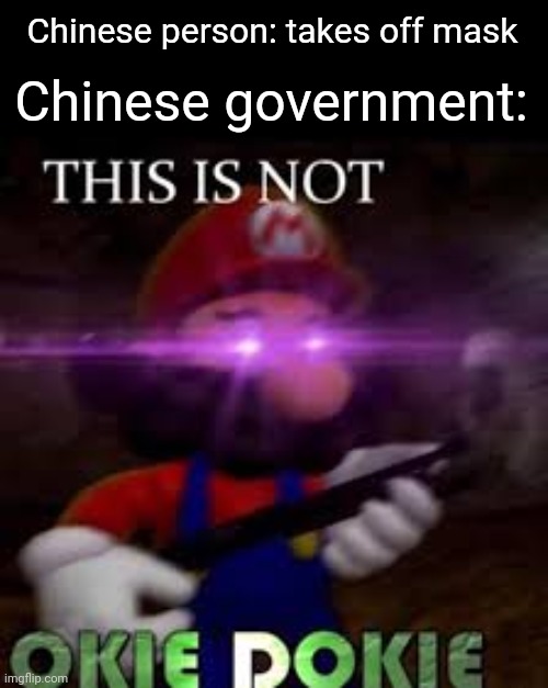 This is not okie dokie | Chinese person: takes off mask; Chinese government: | image tagged in this is not okie dokie | made w/ Imgflip meme maker