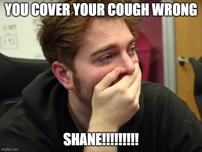 YOU COVER YOUR COUGH WRONG; SHANE!!!!!!!!! | image tagged in shane dawson | made w/ Imgflip meme maker