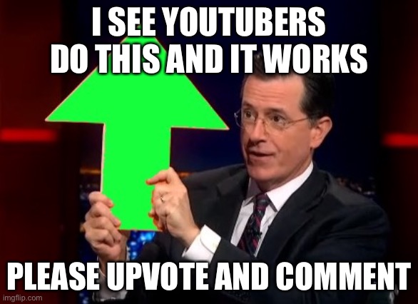 upvotes | I SEE YOUTUBERS DO THIS AND IT WORKS; PLEASE UPVOTE AND COMMENT | image tagged in upvotes | made w/ Imgflip meme maker
