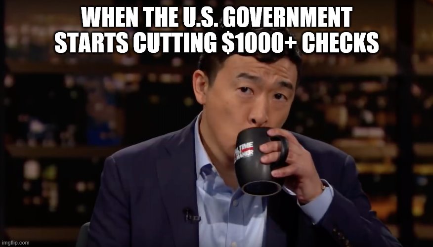 Self-explanatory. The era of mass unemployment arrived sooner than we all thought, but for a reason no one predicted. | WHEN THE U.S. GOVERNMENT STARTS CUTTING $1000+ CHECKS | image tagged in andrew yang drinking tea,unemployment,unemployed,economy,covid-19,coronavirus | made w/ Imgflip meme maker