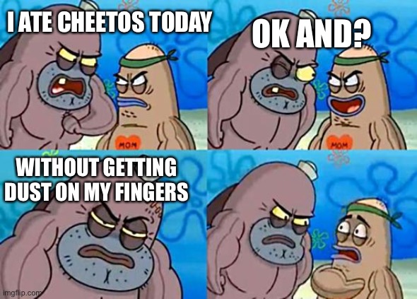 Dudley at Salty Spittoon |  I ATE CHEETOS TODAY; OK AND? WITHOUT GETTING DUST ON MY FINGERS | image tagged in dudley at salty spittoon | made w/ Imgflip meme maker