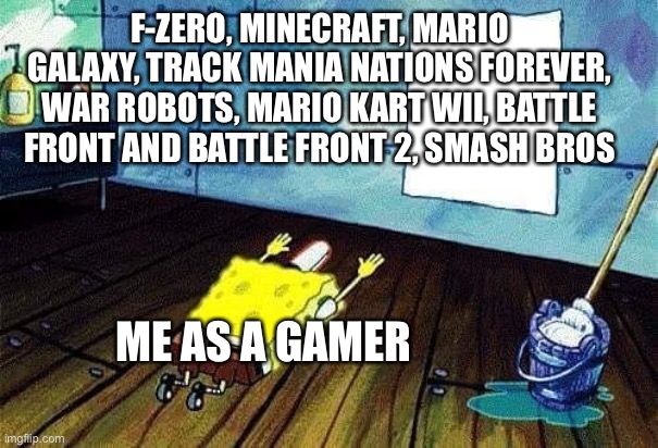 Yeah, I like games | F-ZERO, MINECRAFT, MARIO GALAXY, TRACK MANIA NATIONS FOREVER, WAR ROBOTS, MARIO KART WII, BATTLE FRONT AND BATTLE FRONT 2, SMASH BROS; ME AS A GAMER | image tagged in spongebob bows down,video games,gaming,yes | made w/ Imgflip meme maker