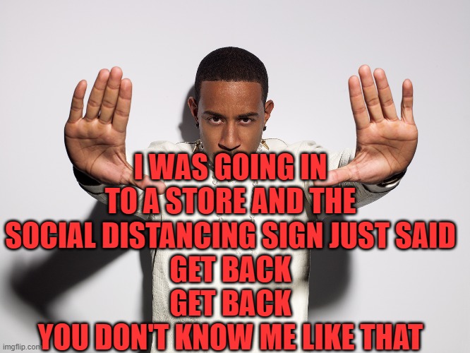 LUDACRIS | I WAS GOING IN TO A STORE AND THE SOCIAL DISTANCING SIGN JUST SAID
GET BACK
GET BACK
YOU DON'T KNOW ME LIKE THAT | image tagged in ludacris,memes,funny,coronavirus,social distancing | made w/ Imgflip meme maker