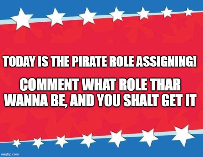 Election Banner blank | TODAY IS THE PIRATE ROLE ASSIGNING! COMMENT WHAT ROLE THAR WANNA BE, AND YOU SHALT GET IT | image tagged in election banner blank | made w/ Imgflip meme maker