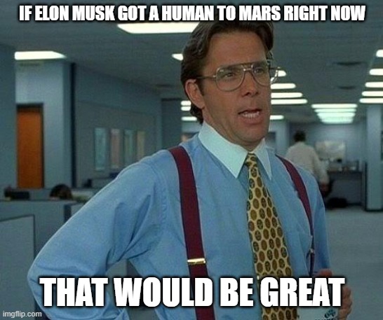 That Would Be Great Meme | IF ELON MUSK GOT A HUMAN TO MARS RIGHT NOW; THAT WOULD BE GREAT | image tagged in memes,that would be great | made w/ Imgflip meme maker