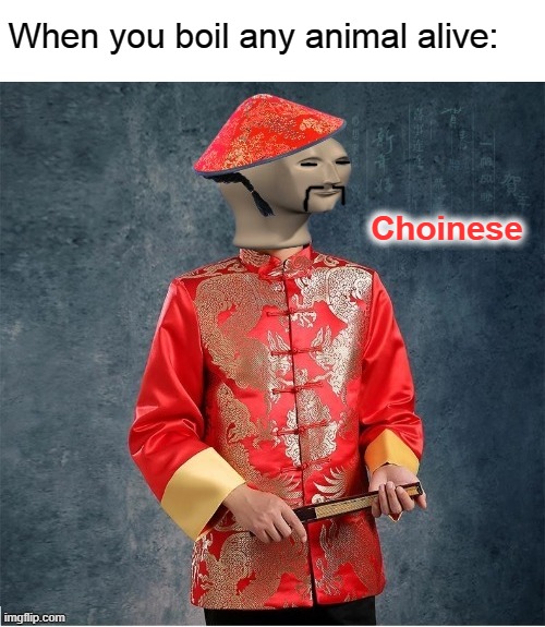 Choinese meme man | When you boil any animal alive:; Choinese | image tagged in choinese meme man | made w/ Imgflip meme maker