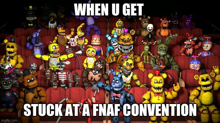 WHEN U GET; STUCK AT A FNAF CONVENTION | image tagged in fnaf2 | made w/ Imgflip meme maker