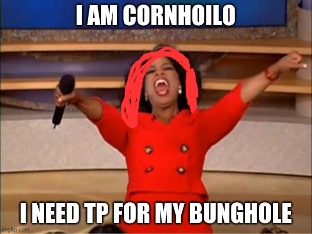 Oprah You Get A Meme | I AM CORNHOILO; I NEED TP FOR MY BUNGHOLE | image tagged in memes,oprah you get a | made w/ Imgflip meme maker