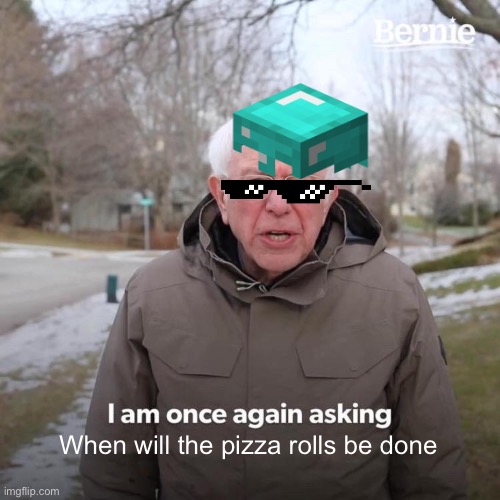 Bernie I Am Once Again Asking For Your Support | When will the pizza rolls be done | image tagged in memes,bernie i am once again asking for your support | made w/ Imgflip meme maker
