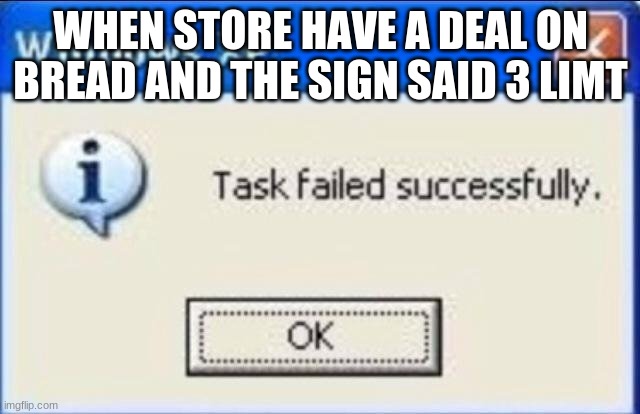 Task failed successfully | WHEN STORE HAVE A DEAL ON BREAD AND THE SIGN SAID 3 LIMT | image tagged in task failed successfully | made w/ Imgflip meme maker