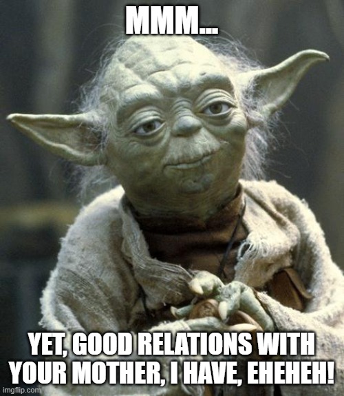 yoda | MMM... YET, GOOD RELATIONS WITH YOUR MOTHER, I HAVE, EHEHEH! | image tagged in yoda | made w/ Imgflip meme maker