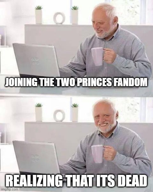 Hide the Pain Harold Meme | JOINING THE TWO PRINCES FANDOM; REALIZING THAT ITS DEAD | image tagged in memes,hide the pain harold | made w/ Imgflip meme maker