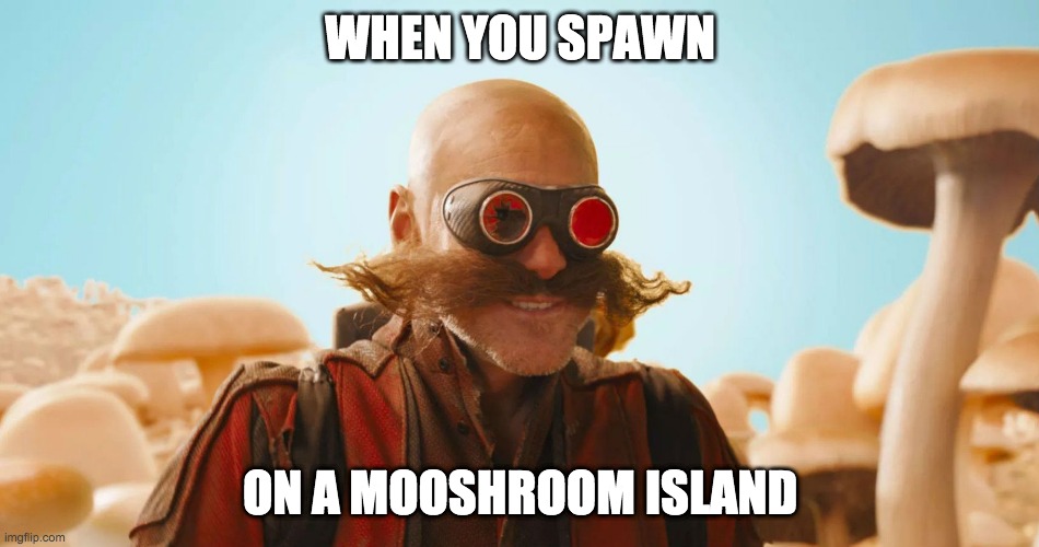 dr eggman | WHEN YOU SPAWN; ON A MOOSHROOM ISLAND | image tagged in dr eggman | made w/ Imgflip meme maker