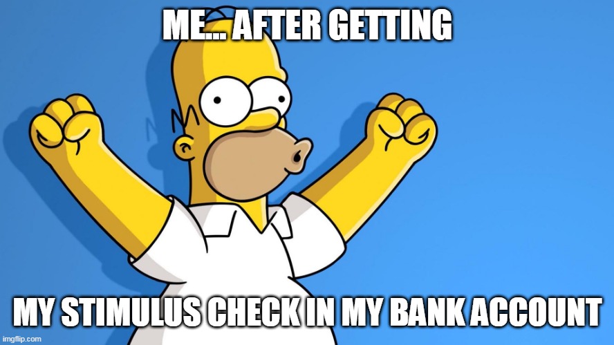 Homer Simpson woo hoo | ME... AFTER GETTING; MY STIMULUS CHECK IN MY BANK ACCOUNT | image tagged in homer simpson woo hoo | made w/ Imgflip meme maker