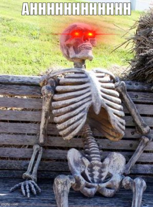 Waiting Skeleton | AHHHHHHHHHHHH | image tagged in memes,waiting skeleton | made w/ Imgflip meme maker