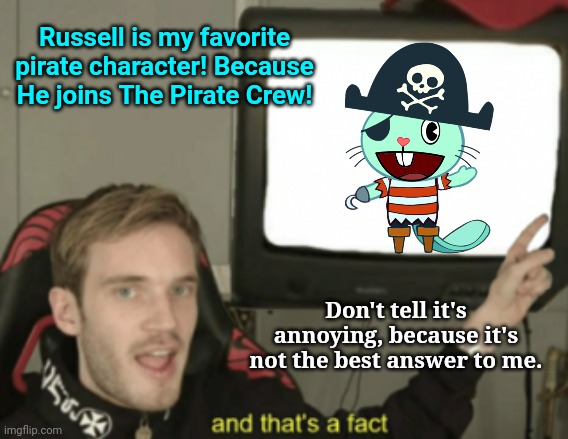 Russell in The Pirate Crew! | Russell is my favorite pirate character! Because He joins The Pirate Crew! Don't tell it's annoying, because it's not the best answer to me. | image tagged in and that's a fact,happy tree friends,cartoon,pirates | made w/ Imgflip meme maker
