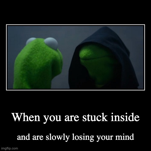 When you are stuck inside | and are slowly losing your mind | image tagged in funny,demotivationals | made w/ Imgflip demotivational maker
