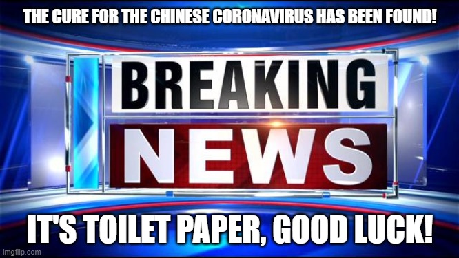 Coronavirus | THE CURE FOR THE CHINESE CORONAVIRUS HAS BEEN FOUND! IT'S TOILET PAPER, GOOD LUCK! | image tagged in breaking news,coronavirus,cure,medecine,sick,toilet paper | made w/ Imgflip meme maker