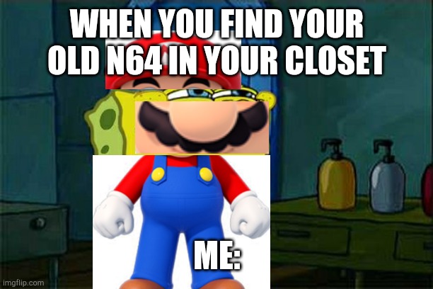 Don't You Squidward Meme | WHEN YOU FIND YOUR OLD N64 IN YOUR CLOSET; ME: | image tagged in memes,don't you squidward | made w/ Imgflip meme maker