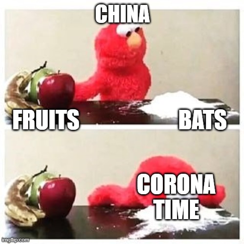 elmo cocaine | CHINA; FRUITS                       BATS; CORONA
TIME | image tagged in elmo cocaine | made w/ Imgflip meme maker