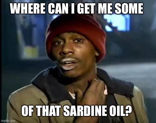 Y'all Got Any More Of That | WHERE CAN I GET ME SOME; OF THAT SARDINE OIL? | image tagged in memes,y'all got any more of that | made w/ Imgflip meme maker