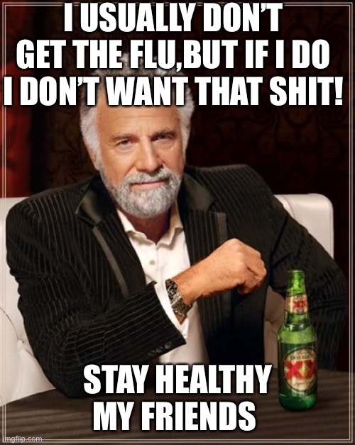 The Most Interesting Man In The World | I USUALLY DON’T GET THE FLU,BUT IF I DO I DON’T WANT THAT SHIT! STAY HEALTHY MY FRIENDS | image tagged in memes,the most interesting man in the world | made w/ Imgflip meme maker