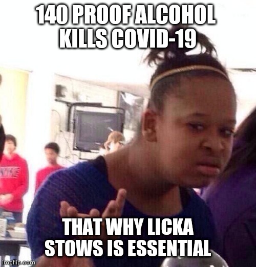 Licka stows is essential | 140 PROOF ALCOHOL 
KILLS COVID-19; THAT WHY LICKA STOWS IS ESSENTIAL | image tagged in black girl wat,covid-19 | made w/ Imgflip meme maker