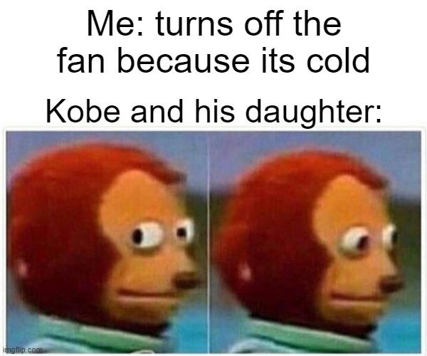 Monkey Puppet Meme | Me: turns off the fan because its cold; Kobe and his daughter: | image tagged in memes,monkey puppet | made w/ Imgflip meme maker