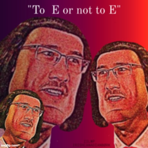 To E or not to E | image tagged in markiplier,e,ee,eee,eeee,eeeee | made w/ Imgflip meme maker