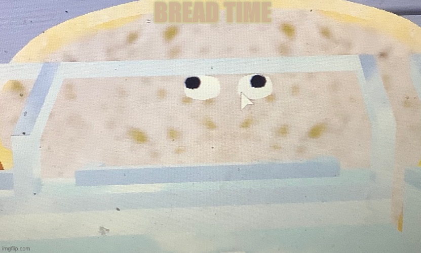 Bread | BREAD TIME | image tagged in memes | made w/ Imgflip meme maker