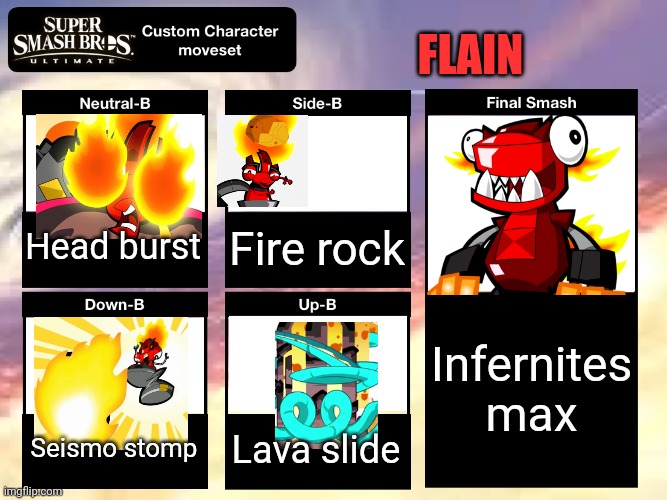 Finally I given a moveset for Flain, yeah it contains some mixes but hey, what's the worse it can happen? | FLAIN; Head burst; Fire rock; Infernites max; Seismo stomp; Lava slide | image tagged in smash ultimate custom moveset,mixels,flain,smash bros,memes | made w/ Imgflip meme maker