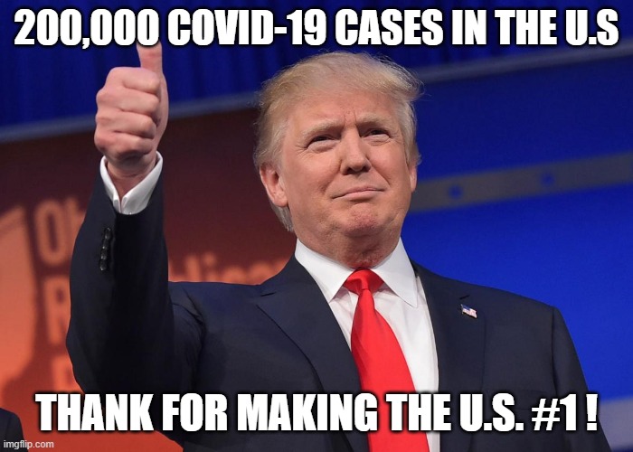 donald trump | 200,000 COVID-19 CASES IN THE U.S; THANK FOR MAKING THE U.S. #1 ! | image tagged in donald trump | made w/ Imgflip meme maker