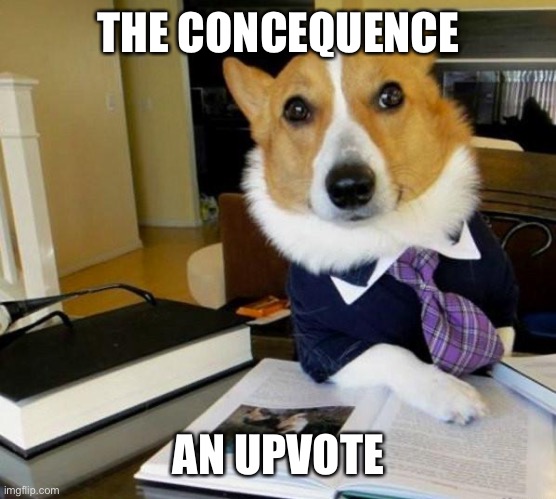 Lawyer Corgi Dog | THE CONCEQUENCE AN UPVOTE | image tagged in lawyer corgi dog | made w/ Imgflip meme maker