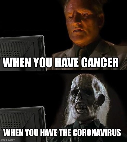 I'll Just Wait Here Meme | WHEN YOU HAVE CANCER; WHEN YOU HAVE THE CORONAVIRUS | image tagged in memes,ill just wait here | made w/ Imgflip meme maker