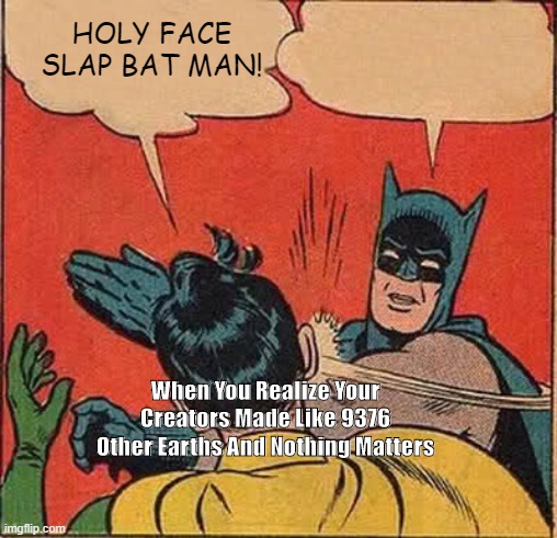 Batman Slapping Robin | HOLY FACE SLAP BAT MAN! When You Realize Your Creators Made Like 9376 Other Earths And Nothing Matters | image tagged in memes,batman slapping robin | made w/ Imgflip meme maker