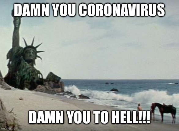 Charlton Heston Planet of the Apes |  DAMN YOU CORONAVIRUS; DAMN YOU TO HELL!!! | image tagged in charlton heston planet of the apes | made w/ Imgflip meme maker