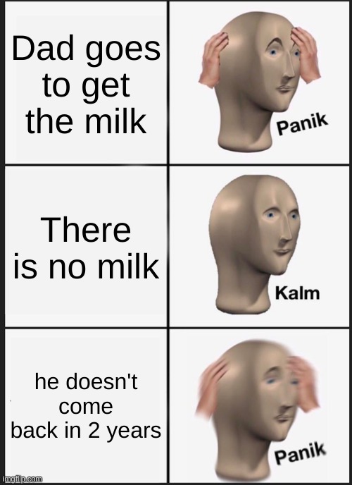 Panik Kalm Panik Meme | Dad goes to get the milk; There is no milk; he doesn't come back in 2 years | image tagged in memes,panik kalm panik | made w/ Imgflip meme maker