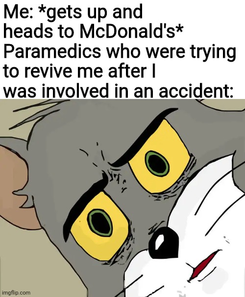 Unsettled Tom | Me: *gets up and heads to McDonald's*
Paramedics who were trying to revive me after I was involved in an accident: | image tagged in memes,unsettled tom,paramedics,mcdonalds,funny,hold up | made w/ Imgflip meme maker