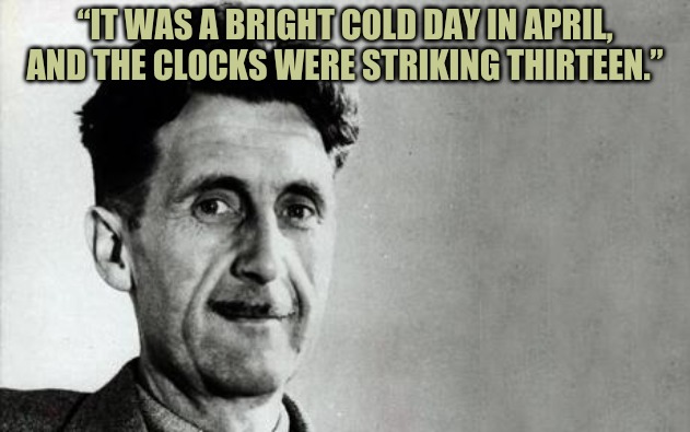 George Orwell | “IT WAS A BRIGHT COLD DAY IN APRIL, AND THE CLOCKS WERE STRIKING THIRTEEN.” | image tagged in george orwell | made w/ Imgflip meme maker