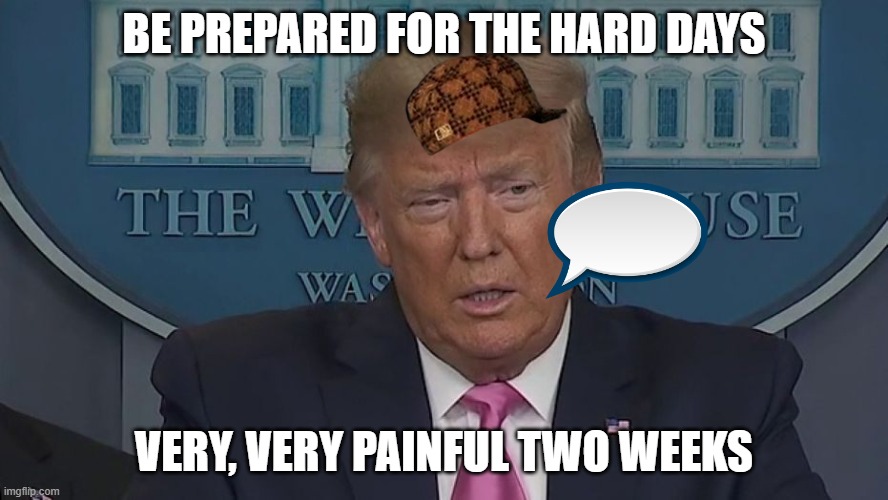If Only You Knew How Bad Things Really Are | BE PREPARED FOR THE HARD DAYS; VERY, VERY PAINFUL TWO WEEKS | image tagged in if only you knew how bad things really are | made w/ Imgflip meme maker