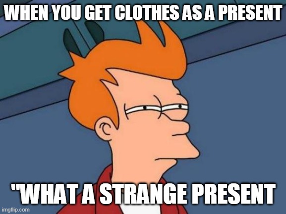 Futurama Fry | WHEN YOU GET CLOTHES AS A PRESENT; "WHAT A STRANGE PRESENT | image tagged in memes,futurama fry | made w/ Imgflip meme maker