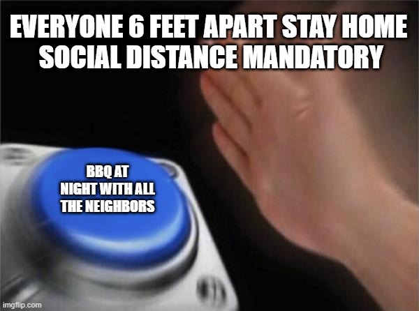 Blank Nut Button Meme | EVERYONE 6 FEET APART STAY HOME
 SOCIAL DISTANCE MANDATORY; BBQ AT NIGHT WITH ALL THE NEIGHBORS | image tagged in memes,blank nut button | made w/ Imgflip meme maker