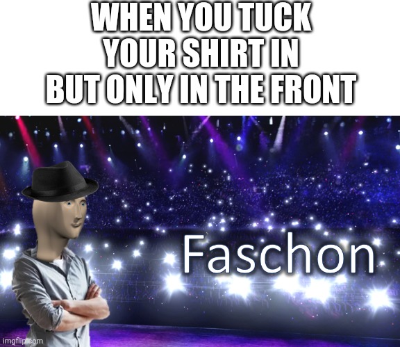 Meme Man Fashion | WHEN YOU TUCK YOUR SHIRT IN BUT ONLY IN THE FRONT | image tagged in meme man fashion,meme man,memes,fashion | made w/ Imgflip meme maker
