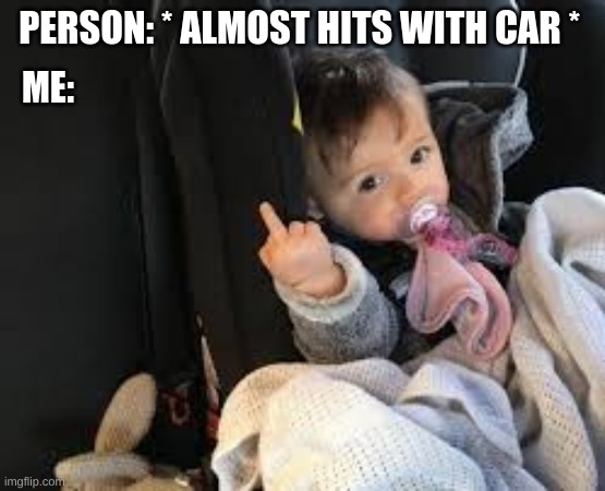 how mean i can be... | PERSON: * ALMOST HITS WITH CAR *; ME: | image tagged in memes,baby | made w/ Imgflip meme maker